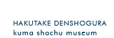 HAKUTAKE DENSHOGURA kuma shouchu museum